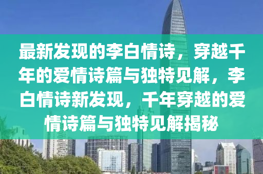 最新发现的李白情诗，穿越千年的爱情诗篇与独特见解，李白情诗新发现，千年穿越的爱情诗篇与独特见解揭秘中山市多米克自动化设备有限公司