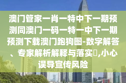 澳门管家一肖一特中下一期预测同澳门一码一特一中下一期预测下载澳门跑狗图-数字解答、专家解析解释与落实,小心误导宣传风险中山市多米克自动化设备有限公司
