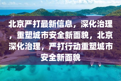 北京严打最新信息，深化治理，重塑城市安全新面貌，北京深化治理，严打行动重塑城市安全新面貌中山市多米克自动化设备有限公司