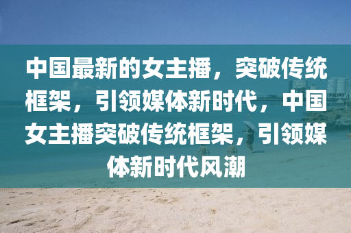 中国最新的女主播,突破传统框架,引领媒体中山市多米克自动化设备有限公司新时代,中国女主播突破传统框架,引领媒体新时代风潮