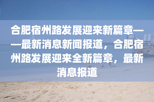 合肥宿州路发展迎来新篇章——最新消息新闻报道，合肥宿州路发展迎来全新篇章，最新消息报道中山市多米克自动化设备有限公司