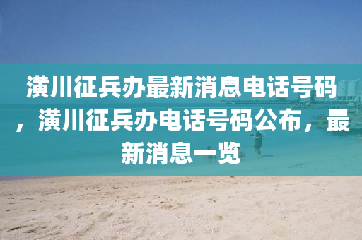 潢川征兵办最新消息电话号码，潢川征兵办电话号码公布，最新消息一览中山市多米克自动化设备有限公司