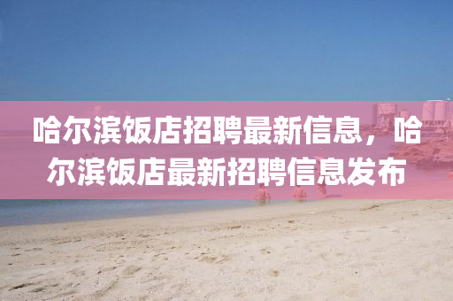 哈尔滨饭店招聘最新信息，哈尔滨饭中山市多米克自动化设备有限公司店最新招聘信息发布