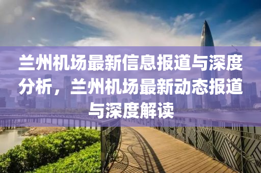 兰州机场最新信息报道与深度分析,兰州机场最新动态报道与深度解读中山市多米克自动化设备有限公司
