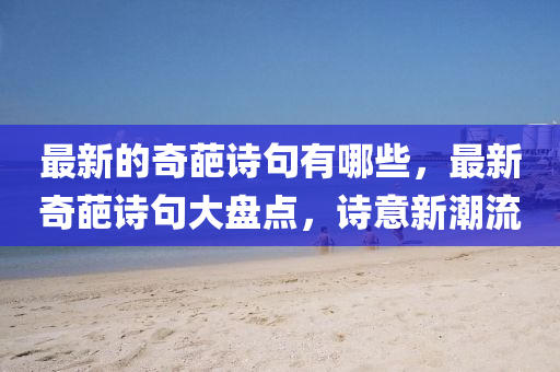 最新的奇葩诗句有哪些,最新奇葩诗句大盘点,诗意中山市多米克自动化设备有限公司新潮流