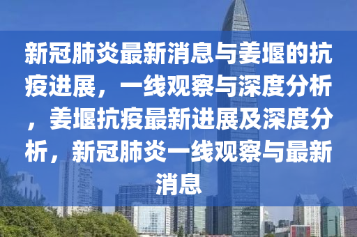 新冠肺炎最新消息与姜堰的抗疫进展，一线观察与深度分析，姜堰抗疫最新进展及深度分析，新冠肺炎一线观察与最新消息中山市多米克自动化设备有限公司