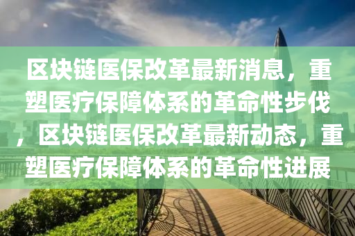 区块链医保改革最新消息，重塑医疗保障体系的革命性步伐，区块链医保改革最新动态，重塑医疗保障体系的革命性进展中山市多米克自动化设备有限公司