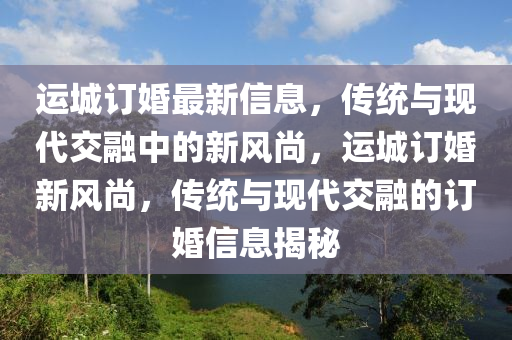 运城订婚最新信息,传统与现代交融中山市多米克自动化设备有限公司中的新风尚,运城订婚新风尚,传统与现代交融的订婚信息揭秘