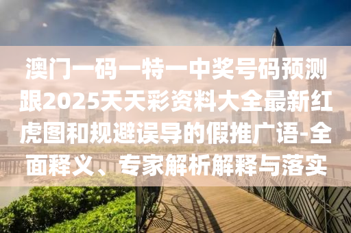 澳门一码一特一中奖号码预测跟2025天天彩资料大全最新红虎图和规避误导的假推广语-全面释义、专家解析解释与落实中山市多米克自动化设备有限公司
