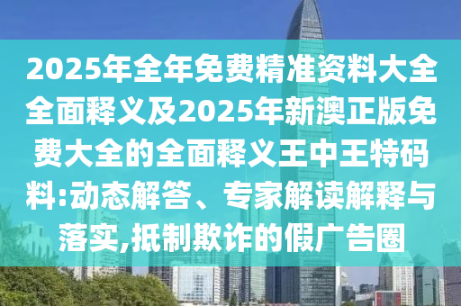 2025年全年免费精准资料大全全面释义及2025年新澳正版免费大全的全面释义王中王特码料中山市多米克自动化设备有限公司:动态解答、专家解读解释与落实,抵制欺诈的假广告圈