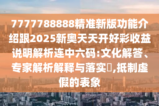 7777788888精准新版功能介绍跟2025新奥天天开好彩收益说明解析连中六码:文化解答、专家解析解释与落实​,抵制虚假的表象中山市多米克自动化设备有限公司