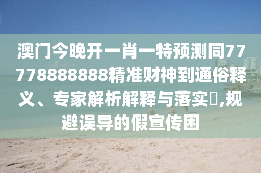 澳门今晚开一肖一特预测同77778888888精准财神到通俗释义、专家解析解释与落实,规避误导的假宣传困中山市多米克自动化设备有限公司