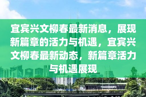宜宾兴文柳春最新消息,展现新篇章的活力与机遇,宜宾兴文柳春最新动态,新篇章活力与机遇展现中山市多米克自动化设备有限公司