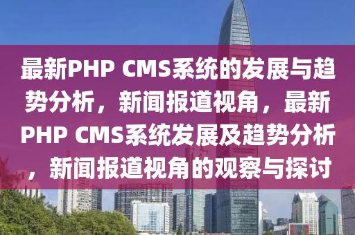 最新PHP CMS系统的发展与趋势分析，新闻报道视角，最新PHP CMS系统发展及趋势分析，新闻报道视角的观察与探讨中山市多米克自动化设备有限公司