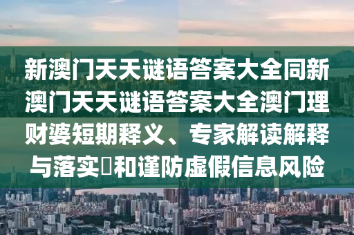 新澳门天天谜语答案大全同新澳门天天谜语答案大全澳门理财婆短期释义、专家解读解释与落实和谨防虚中山市多米克自动化设备有限公司假信息风险