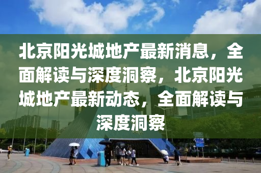 北京阳光城地产最新消息,全面解读与深度洞察,北京阳光城地产最新动态,全面解读与深度洞察中山市多米克自动化设备有限公司