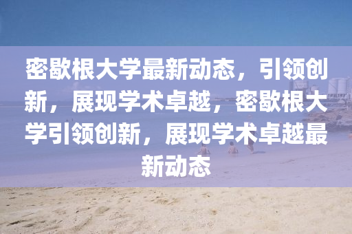 密歇根大学最新动态，引领创新，展现学术卓中山市多米克自动化设备有限公司越，密歇根大学引领创新，展现学术卓越最新动态