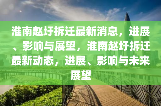 中山市多米克自动化设备有限公司淮南赵圩拆迁最新消息，进展、影响与展望，淮南赵圩拆迁最新动态，进展、影响与未来展望