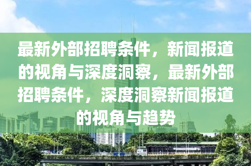 最新外部招聘条件，新闻报道的视角与深度洞察，最新外部招聘条件，深度洞察新闻报道的视角与趋势中山市多米克自动化设备有限公司