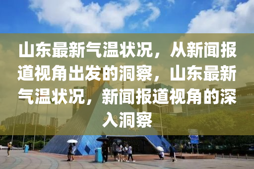 山东最新气温状况，从新闻报道视角出发的洞察，山东最新气温状况，新闻报道视角的深入洞察中山市多米克自动化设备有限公司