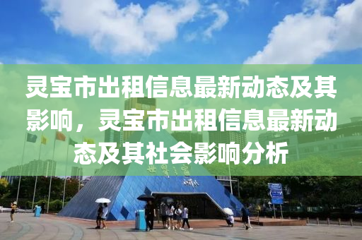 灵宝市出租信息最新动态及其影响，灵宝市出租信息最新动态及其社会影响分析中山市多米克自动化设备有限公司