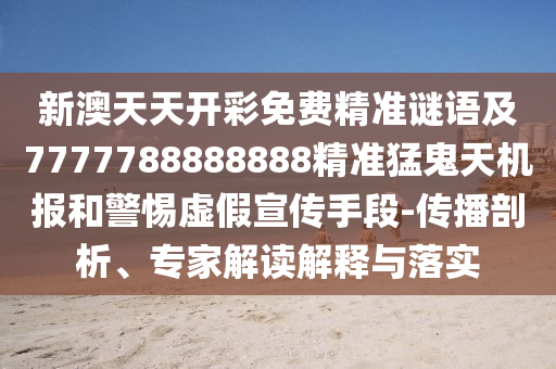 新澳天天开彩免费精准谜语及7777788888888精准猛鬼天机报和警中山市多米克自动化设备有限公司惕虚假宣传手段-传播剖析、专家解读解释与落实