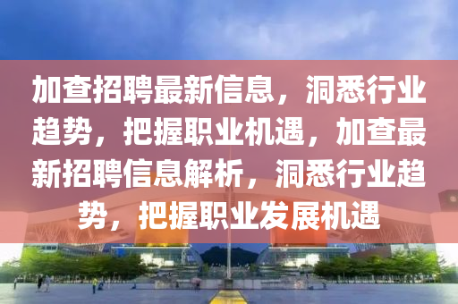 加查招中山市多米克自动化设备有限公司聘最新信息,洞悉行业趋势,把握职业机遇,加查最新招聘信息解析,洞悉行业趋势,把握职业发展机遇