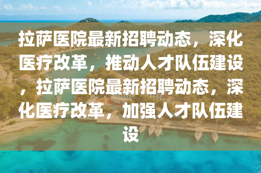 拉萨医院最新招聘动态,深化医疗改革,推动人才队伍建设,拉萨医院最新招聘动态,深化医疗改革,加强人才队伍建设中山市多米克自动化设备有限公司