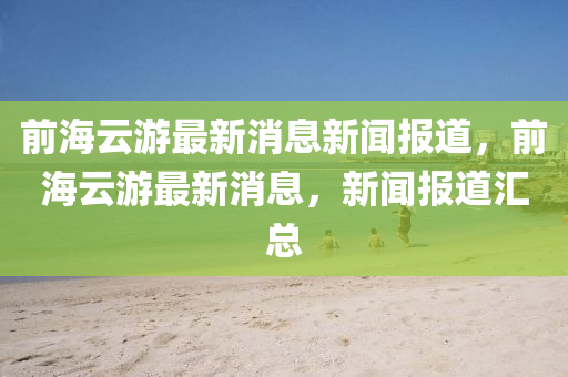 前海云游最新消息新闻报道,前海云游最新消息,新闻报道中山市多米克自动化设备有限公司汇总