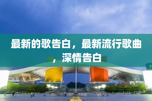 最新的歌告白,中山市多米克自动化设备有限公司最新流行歌曲,深情告白