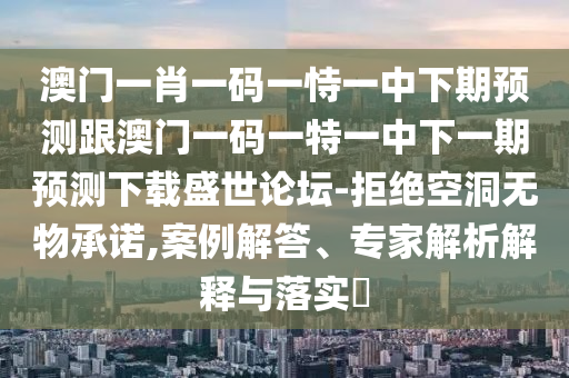 澳门一肖一码一恃一中下期预测跟澳门一码一特一中下一期预测下载盛世论坛-拒绝空洞无物承诺,案例解答、专家解析解释与落实中山市多米克自动化设备有限公司
