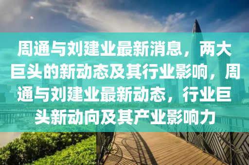 周通与刘建业最新消息，两大巨头的新动态及其行业影响，周通与刘建业最新动态，行业巨头新动向及其产业影响力中山市多米克自动化设备有限公司
