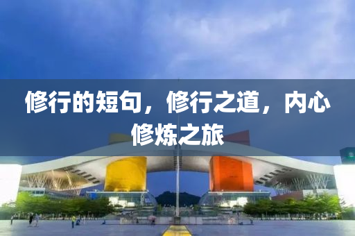 修行的短句,修行之道,内心修炼之旅中山市多米克自动化设备有限公司