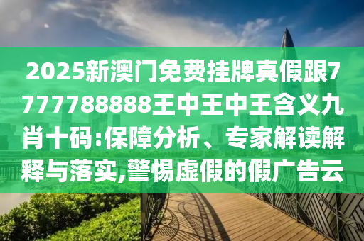2025新澳门免费挂牌真假跟7777788888王中王中王含义九肖十码:保障分析、专家解读解释与落实,警惕虚假的假广告云中山市多米克自动化设备有限公司