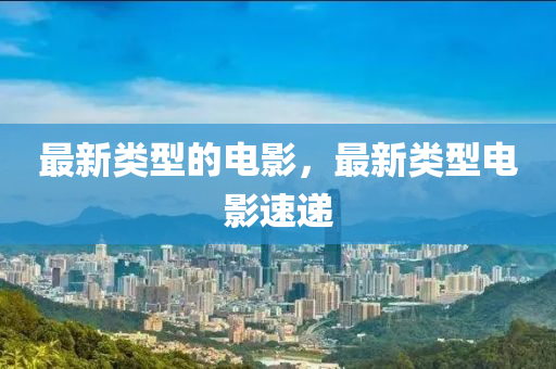 最新类型的电影，最新类型电影速递中山市多米克自动化设备有限公司