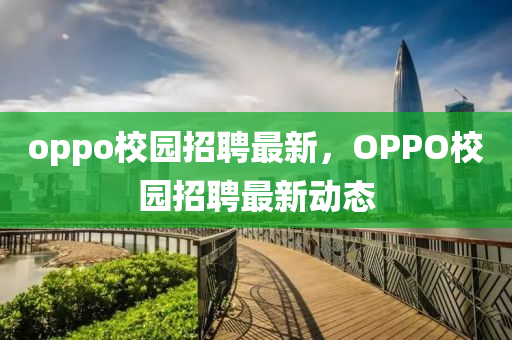 opp中山市多米克自动化设备有限公司o校园招聘最新,OPPO校园招聘最新动态