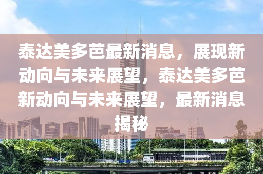 泰达美多芭最新消息,展现新动向与未来展望,泰达美多芭新动向与未来展望,最新消息揭秘中山市多米克自动化设备有限公司