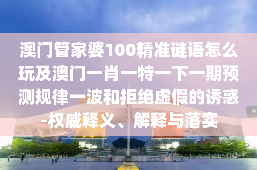 澳门管家婆100精准谜语怎么玩及澳门一肖一特一下一期预测规律一波和拒绝虚假的诱惑-权威释义、解释与落实中山市多米克自动化设备有限公司