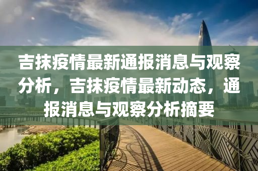吉抹疫情最新通报消息与观察分析，吉抹疫情最新动态，通报消息与观察分析摘要中山市多米克自动化设备有限公司