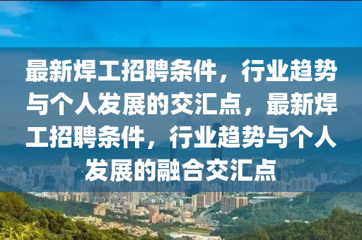 最新焊工招聘条件,行业趋势与个人发展的交汇点,最新焊工招聘条件,行业趋势与个人发展的融合交汇点中山市多米克自动化设备有限公司