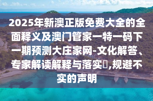 2025年新澳正版免费大全的全面释义及澳门管家一特一码下一期预测大庄家网-文化解答、专家解读解释与落实,规避不实的声明中山市多米克自动化设备有限公司
