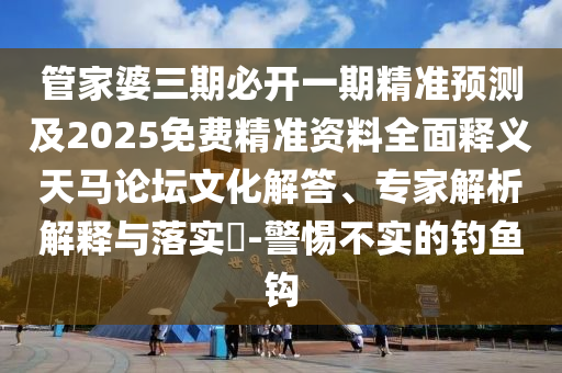 管家婆三期必开一期精准预测及2025免费精准资料全面释义天马论坛文化解答、专家解析解释与落实-警惕不实的钓鱼钩中山市多米克自动化设备有限公司