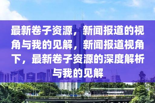 最新卷子资源,新闻报道的视角与我的见解,新闻报道视中山市多米克自动化设备有限公司角下,最新卷子资源的深度解析与我的见解