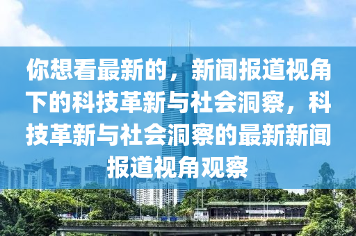 你想看最新的，新闻报道视角下的科技革新与社会洞察，科技革新与社会洞察的最新新闻报道视角观察中山市多米克自动化设备有限公司