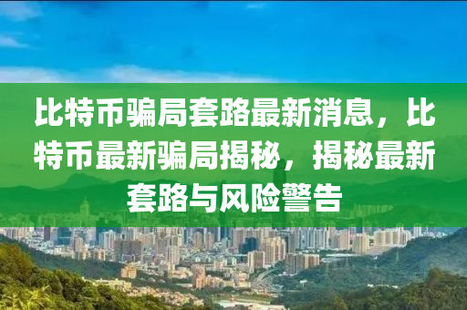 比特币骗局套路最新消息，比特币最新骗局揭秘，揭秘最新套路与风险警告中山市多米克自动化设备有限公司