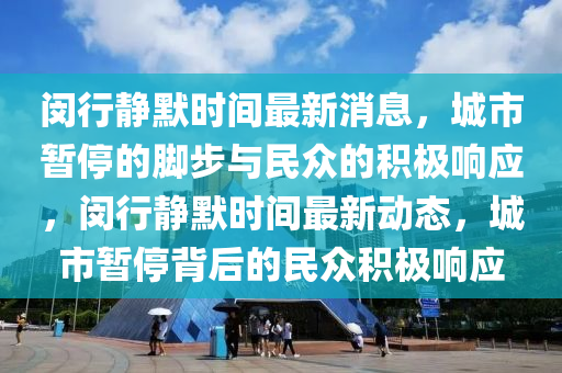 闵行静默时间最新消息,城市暂停的脚步与民众的积极中山市多米克自动化设备有限公司响应,闵行静默时间最新动态,城市暂停背后的民众积极响应