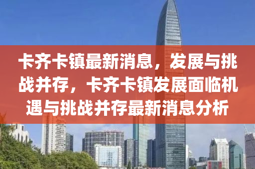 卡齐卡镇最新消息，发展与挑战并存，卡中山市多米克自动化设备有限公司齐卡镇发展面临机遇与挑战并存最新消息分析