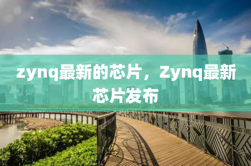 zynq最新的芯片，Zynq最新芯片发布中山市多米克自动化设备有限公司