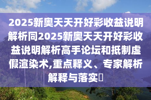 2025新奥天天开好彩收益说明解析同2025新奥天天开好彩收益说明解析高手论坛和抵制虚假渲染术,重点释义、专家解析解释与落实中山市多米克自动化设备有限公司