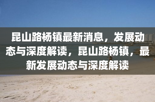 昆山路杨镇最新消息,发展动态与深度解读,昆山路杨镇,最新发展动态与深度解读中山市多米克自动化设备有限公司